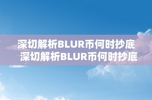 深切解析BLUR币何时抄底  深切解析BLUR币何时抄底：手艺面、市场情感和根本面阐发