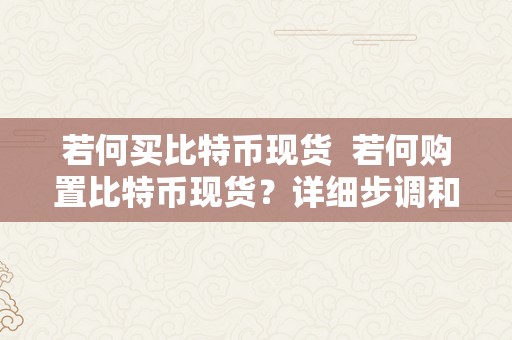 若何买比特币现货  若何购置比特币现货？详细步调和留意事项