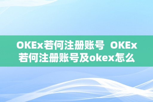 OKEx若何注册账号  OKEx若何注册账号及okex怎么注册