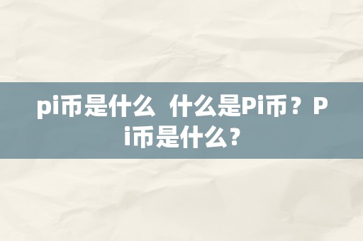 pi币是什么  什么是Pi币？Pi币是什么？