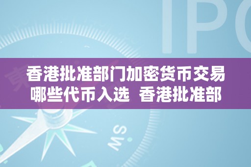 香港批准部门加密货币交易哪些代币入选  香港批准部门加密货币交易：哪些代币入选？