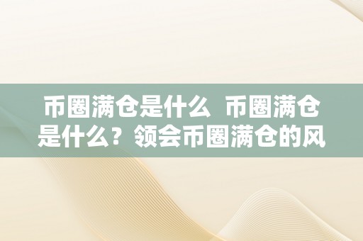 币圈满仓是什么  币圈满仓是什么？领会币圈满仓的风险和战略