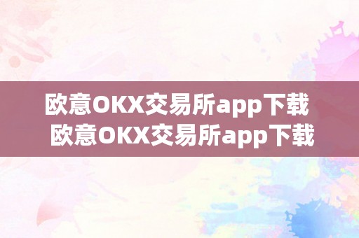 欧意OKX交易所app下载  欧意OKX交易所app下载及欧意okex怎么交易