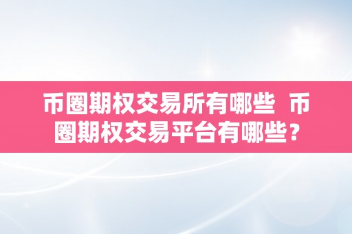 币圈期权交易所有哪些  币圈期权交易平台有哪些？