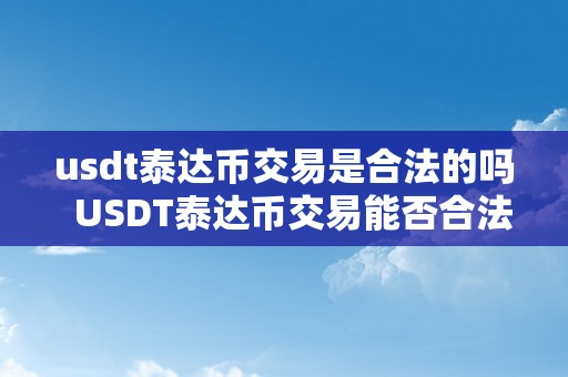 usdt泰达币交易是合法的吗  USDT泰达币交易能否合法？