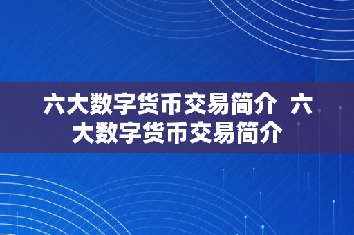 六大数字货币交易简介  六大数字货币交易简介