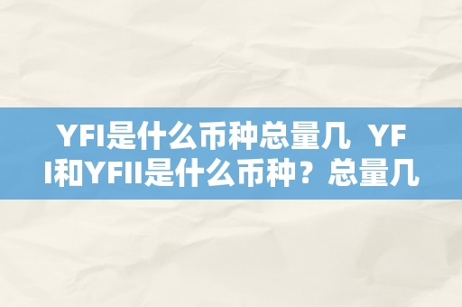 YFI是什么币种总量几  YFI和YFII是什么币种？总量几？