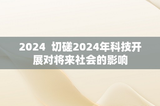 2024  切磋2024年科技开展对将来社会的影响