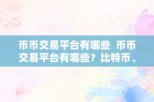 币币交易平台有哪些  币币交易平台有哪些？比特币、以太坊、莱特币等数字货币交易平台保举