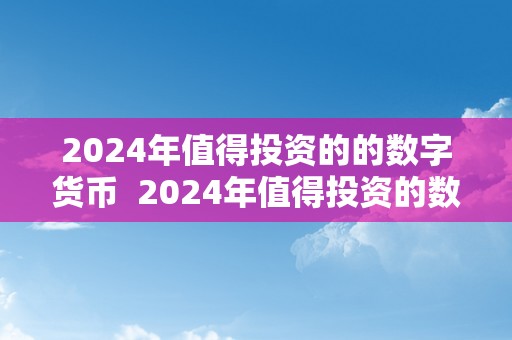 2024年值得投资的的数字货币  2024年值得投资的数字货币，抓住机遇博得将来