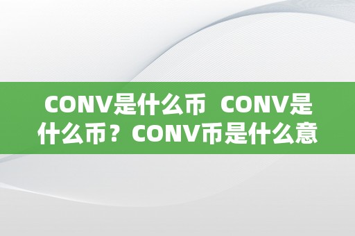 CONV是什么币  CONV是什么币？CONV币是什么意思？CONV币有什么用处？