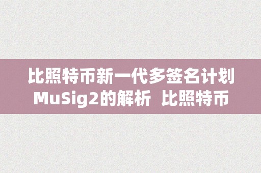 比照特币新一代多签名计划MuSig2的解析  比照特币新一代多签名计划MuSig2的解析及比特币多重签名原理