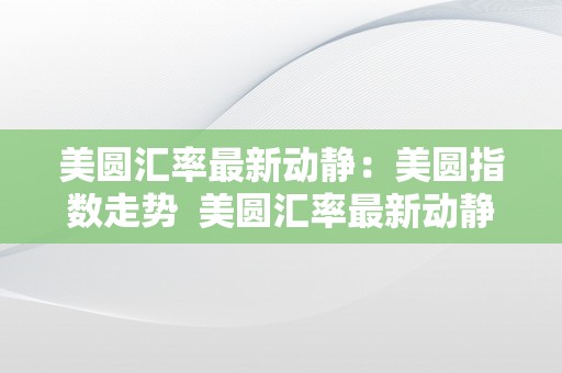 美圆汇率最新动静：美圆指数走势  美圆汇率最新动静：美圆指数走势