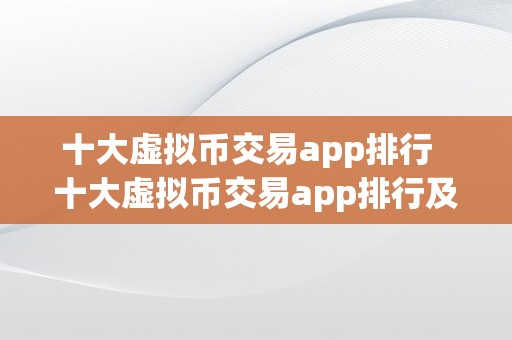 十大虚拟币交易app排行  十大虚拟币交易app排行及十大虚拟币交易app排行榜