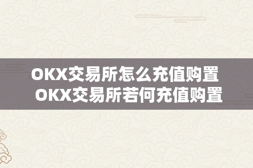 OKX交易所怎么充值购置  OKX交易所若何充值购置数字资产？