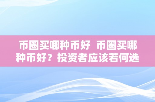 币圈买哪种币好  币圈买哪种币好？投资者应该若何选择适宜的数字货币