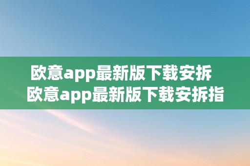 欧意app最新版下载安拆  欧意app最新版下载安拆指南