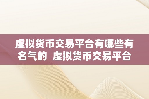 虚拟货币交易平台有哪些有名气的  虚拟货币交易平台有哪些有名气的？