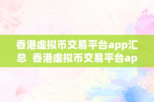 香港虚拟币交易平台app汇总  香港虚拟币交易平台app汇总