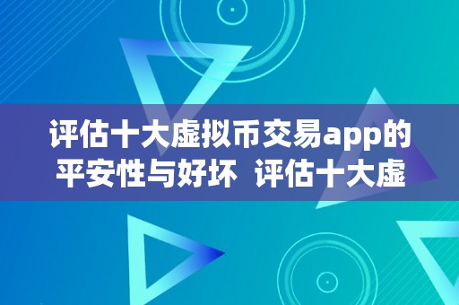 评估十大虚拟币交易app的平安性与好坏  评估十大虚拟币交易app的平安性与好坏