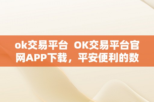 ok交易平台  OK交易平台官网APP下载，平安便利的数字货币交易平台