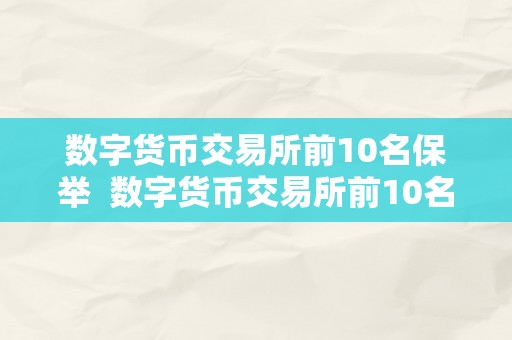 数字货币交易所前10名保举  数字货币交易所前10名保举及数字货币交易所前十名