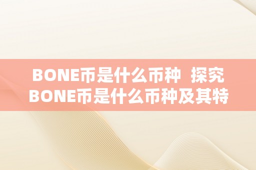 BONE币是什么币种  探究BONE币是什么币种及其特点