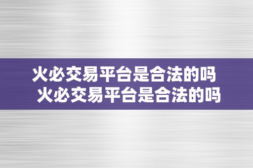 火必交易平台是合法的吗  火必交易平台是合法的吗