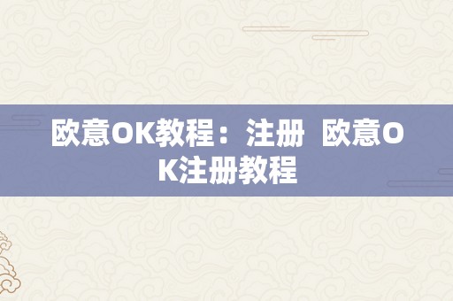 欧意OK教程：注册  欧意OK注册教程