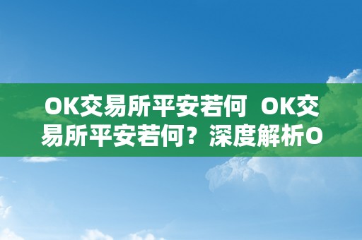 OK交易所平安若何  OK交易所平安若何？深度解析OK交易所的平安办法、风险控造和用户资产保障