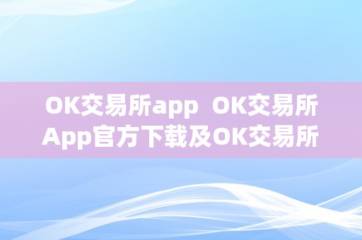 OK交易所app  OK交易所App官方下载及OK交易所App功用介绍