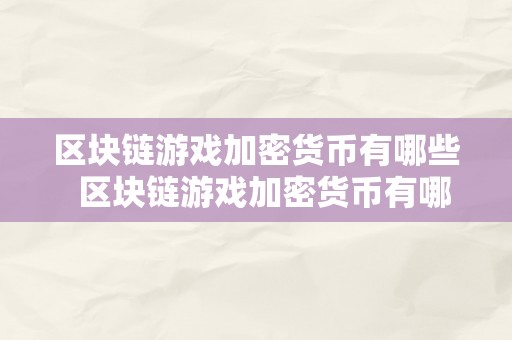 区块链游戏加密货币有哪些  区块链游戏加密货币有哪些及区块链游戏加密货币品种