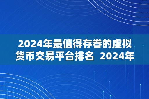 2024年最值得存眷的虚拟货币交易平台排名  2024年最值得存眷的虚拟货币交易平台排名