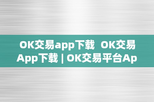 OK交易app下载  OK交易App下载 | OK交易平台App下载 | OK交易App利用指南