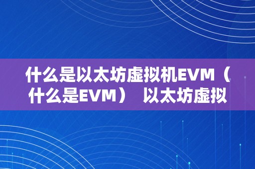 什么是以太坊虚拟机EVM（什么是EVM）  以太坊虚拟机EVM（Ethereum Virtual Machine）是什么？