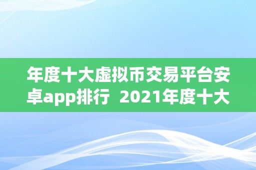 年度十大虚拟币交易平台安卓app排行  2021年度十大虚拟币交易平台安卓app排行榜及评测