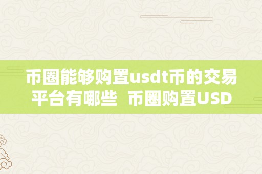 币圈能够购置usdt币的交易平台有哪些  币圈购置USDT币的交易平台保举