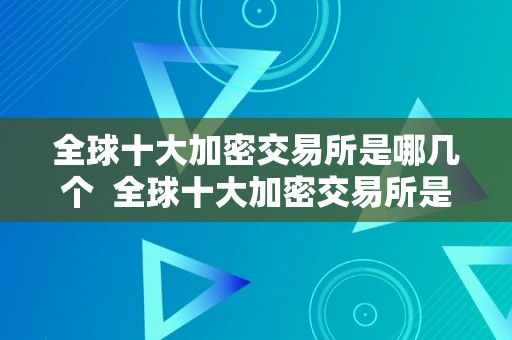 全球十大加密交易所是哪几个  全球十大加密交易所是哪几个及全球十大加密交易所是哪几个国度