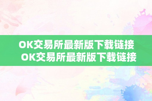 OK交易所最新版下载链接  OK交易所最新版下载链接及OK交易所最新版下载链接是什么