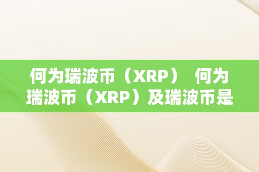 何为瑞波币（XRP）  何为瑞波币（XRP）及瑞波币是什么？