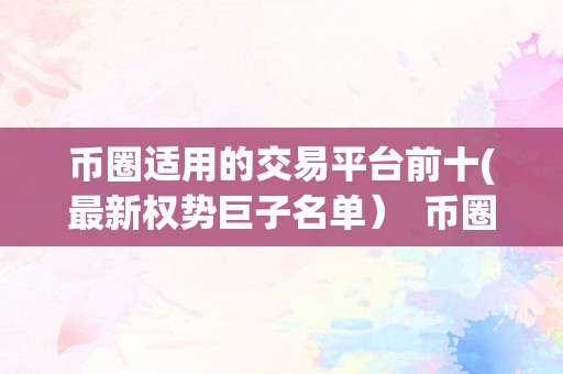 币圈适用的交易平台前十(最新权势巨子名单）  币圈适用的交易平台前十(最新权势巨子名单)