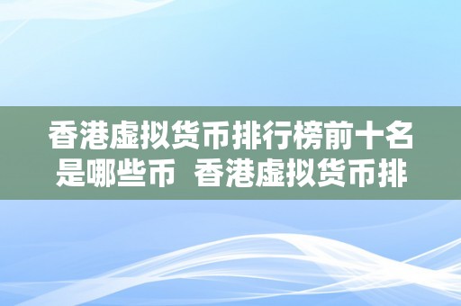 香港虚拟货币排行榜前十名是哪些币  香港虚拟货币排行榜前十名及其特点阐发