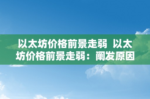 以太坊价格前景走弱  以太坊价格前景走弱：阐发原因和将来趋向