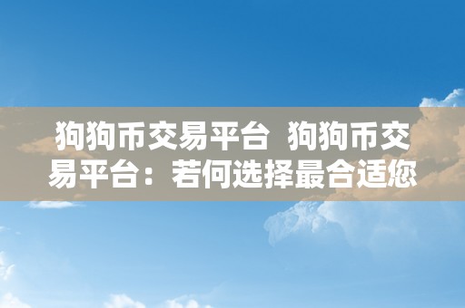 狗狗币交易平台  狗狗币交易平台：若何选择最合适您的平台停止交易？