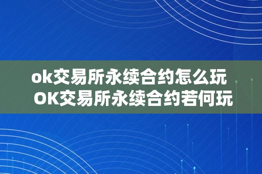 ok交易所永续合约怎么玩  OK交易所永续合约若何玩？