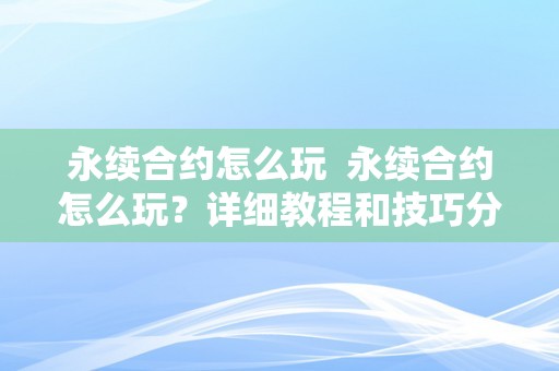 永续合约怎么玩  永续合约怎么玩？详细教程和技巧分享