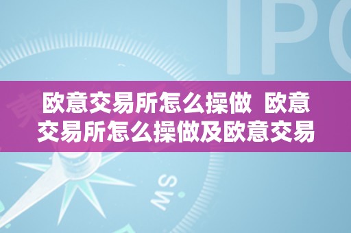 欧意交易所怎么操做  欧意交易所怎么操做及欧意交易所怎么操做赚钱