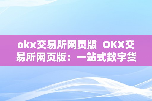 okx交易所网页版  OKX交易所网页版：一站式数字货币交易平台