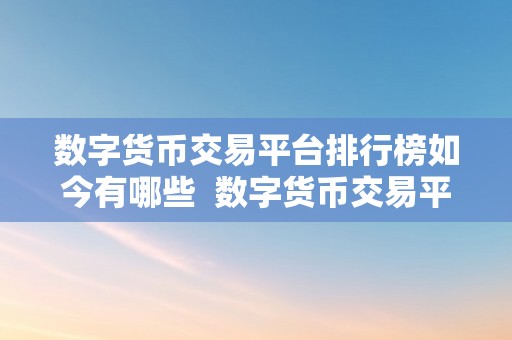 数字货币交易平台排行榜如今有哪些  数字货币交易平台排行榜：2021年更受欢迎的加密货币交易所榜单