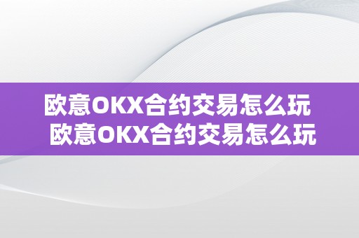 欧意OKX合约交易怎么玩  欧意OKX合约交易怎么玩及欧意OKEX怎么交易